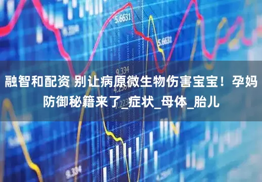 融智和配资 别让病原微生物伤害宝宝!孕妈防御秘籍来了_症状_母体_胎儿