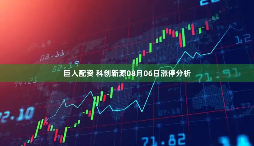 巨人配资 科创新源08月06日涨停分析