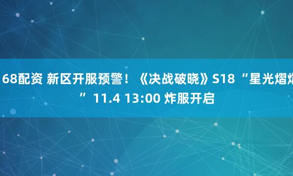 168配资 新区开服预警！《决战破晓》S18 “星光熠熠” 11.4 13:00 炸服开启
