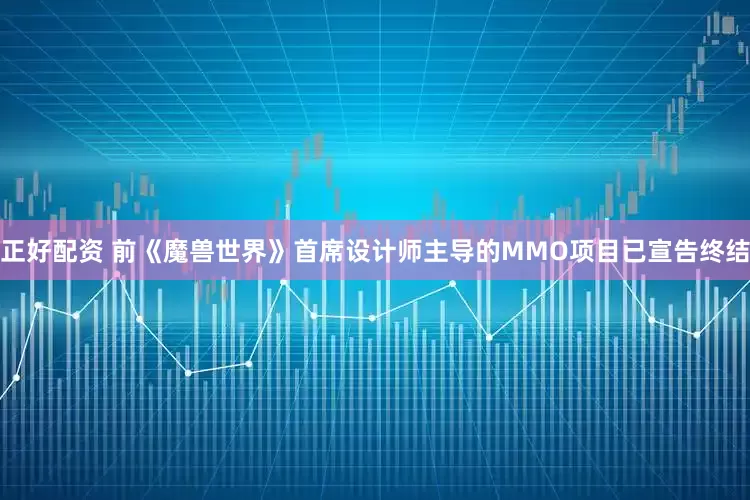 正好配资 前《魔兽世界》首席设计师主导的MMO项目已宣告终结
