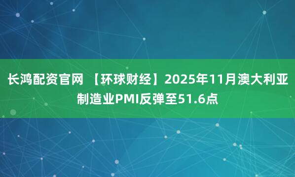 长鸿配资官网 【环球财经】2025年11月澳大利亚制造业PMI反弹至51.6点