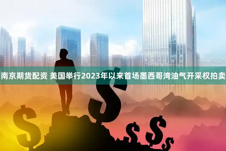 南京期货配资 美国举行2023年以来首场墨西哥湾油气开采权拍卖