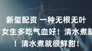 新玺配资 一种无根无叶的仙草，女生多吃气血好！清水煮就很鲜甜！