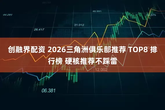 创融界配资 2026三角洲俱乐部推荐 TOP8 排行榜 硬核推荐不踩雷