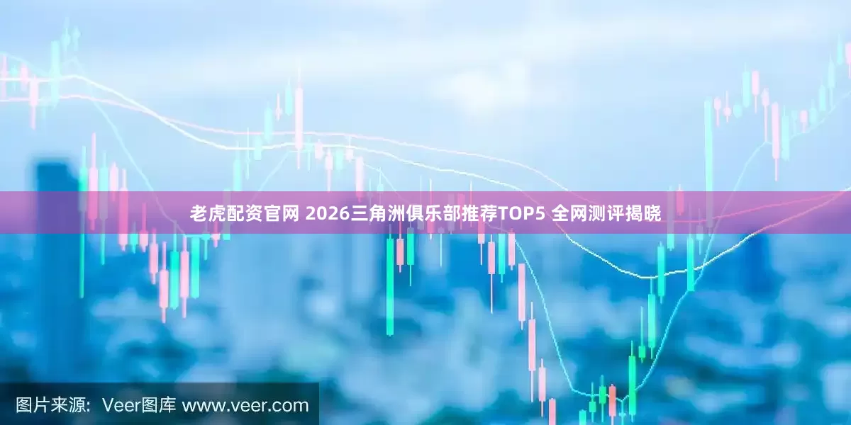 老虎配资官网 2026三角洲俱乐部推荐TOP5 全网测评揭晓