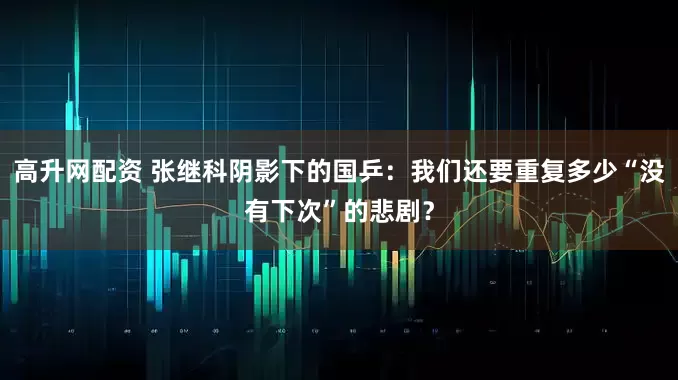 高升网配资 张继科阴影下的国乒：我们还要重复多少“没有下次”的悲剧？
