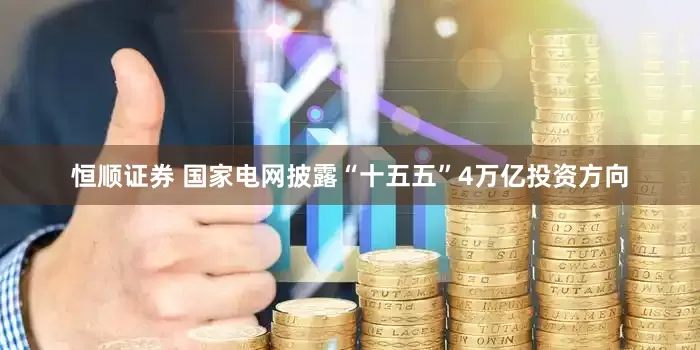 恒顺证券 国家电网披露“十五五”4万亿投资方向